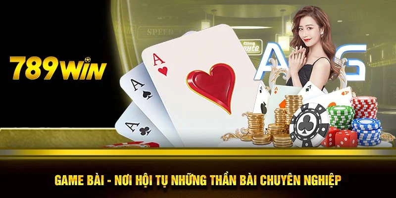 Game bài - Nơi hội tụ những thần bài chuyên nghiệp