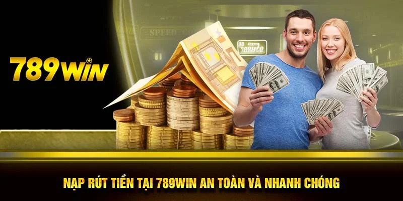 Nạp rút tiền tại 789WIN an toàn và nhanh chóng