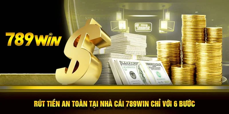 Rút tiền an toàn tại nhà cái 789WIN chỉ với 6 bước